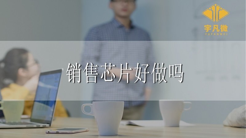 銷(xiāo)售芯片好做嗎