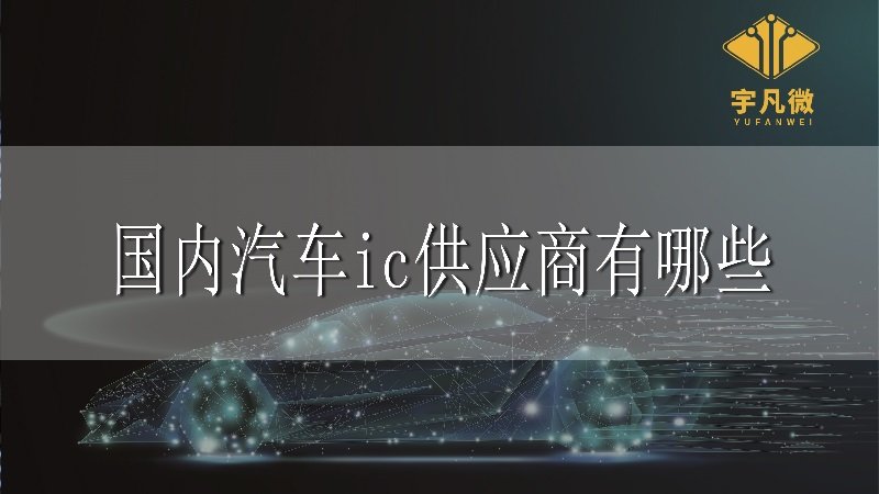國(guó)內(nèi)汽車ic供應(yīng)商有哪些