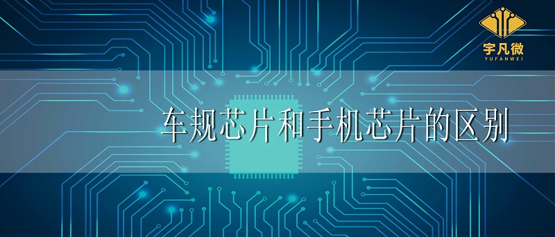 車規(guī)芯片和手機(jī)芯片的區(qū)別_100% 車規(guī)芯片和手機(jī)芯片的區(qū)別_100%